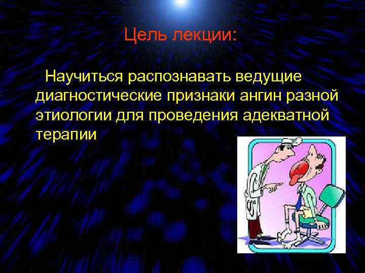 Цель лекции: Научиться распознавать ведущие диагностические признаки ангин разной этиологии для проведения адекватной терапии