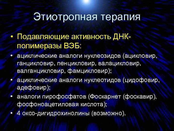 Этиотропная терапия • Подавляющие активность ДНКполимеразы ВЭБ: • ациклические аналоги нуклеозидов (ацикловир, ганцикловир, пенцикловир,