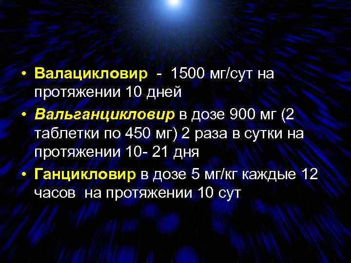  • Валацикловир - 1500 мг/сут на протяжении 10 дней • Вальганцикловир в дозе