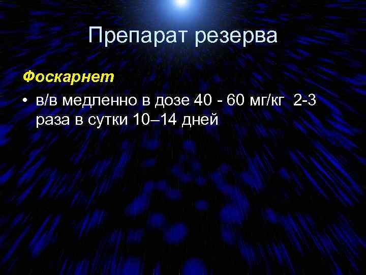 Препарат резерва Фоскарнет • в/в медленно в дозе 40 - 60 мг/кг 2 -3