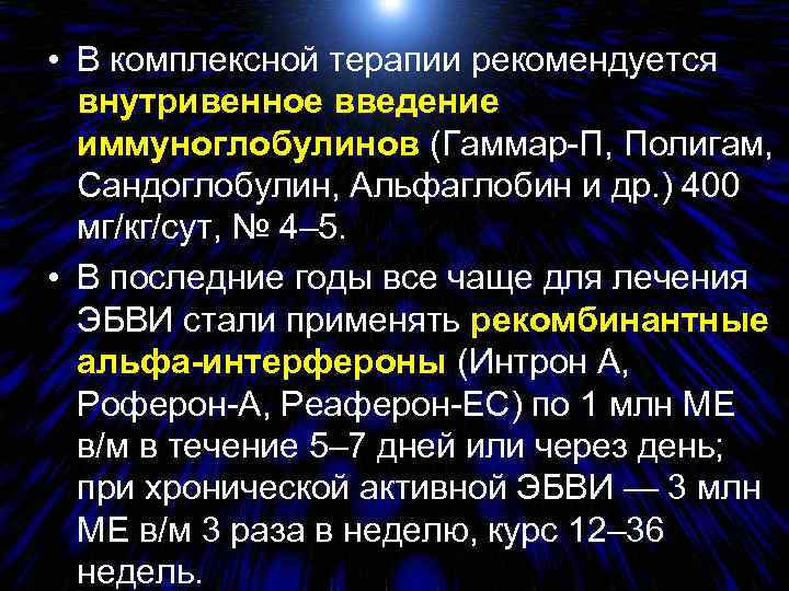  • В комплексной терапии рекомендуется внутривенное введение иммуноглобулинов (Гаммар-П, Полигам, Сандоглобулин, Альфаглобин и