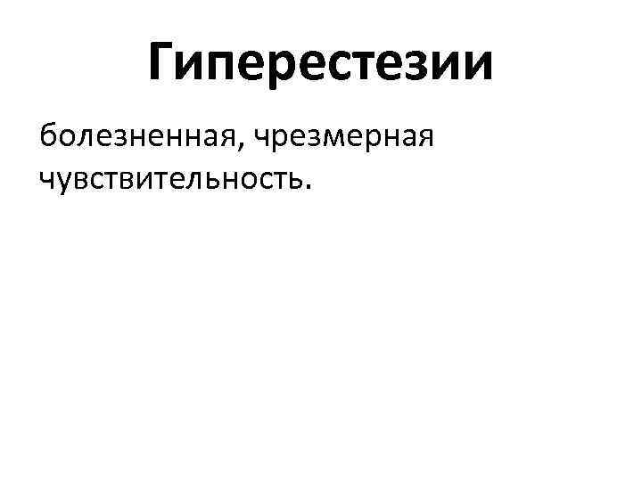 Гиперестезии болезненная, чрезмерная чувствительность. 