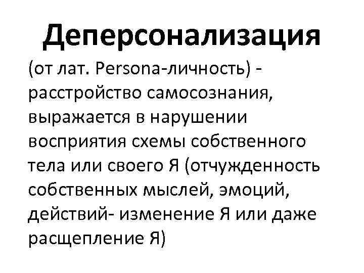 Деперсонализация (от лат. Persona-личность) расстройство самосознания, выражается в нарушении восприятия схемы собственного тела или
