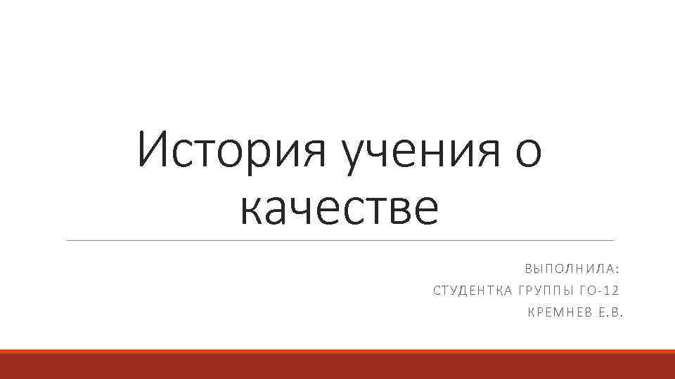 История учения о качестве ВЫПОЛНИЛА: СТУДЕНТКА ГРУППЫ ГО-12 КРЕМНЕВ Е. В. 