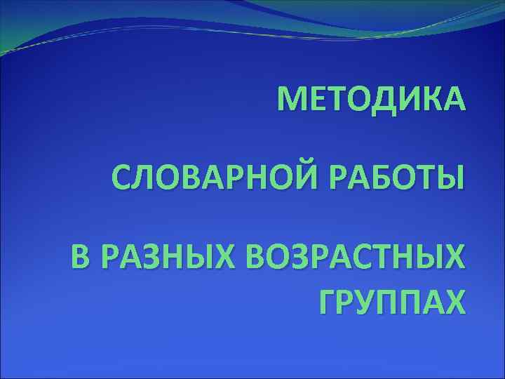 МЕТОДИКА СЛОВАРНОЙ РАБОТЫ В РАЗНЫХ ВОЗРАСТНЫХ ГРУППАХ 