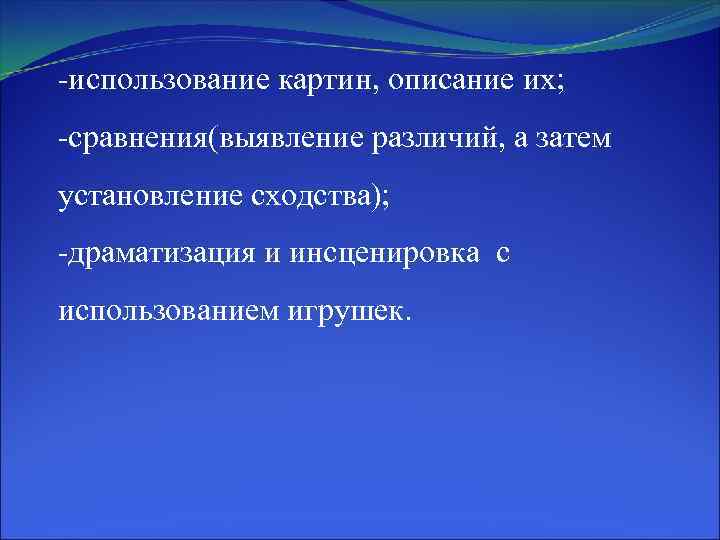 -использование картин, описание их; -сравнения(выявление различий, а затем установление сходства); -драматизация и инсценировка с