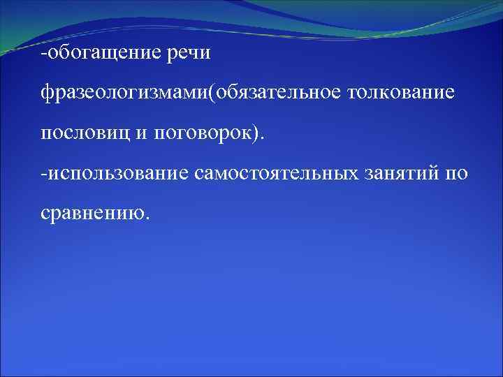 -обогащение речи фразеологизмами(обязательное толкование пословиц и поговорок). -использование самостоятельных занятий по сравнению. 