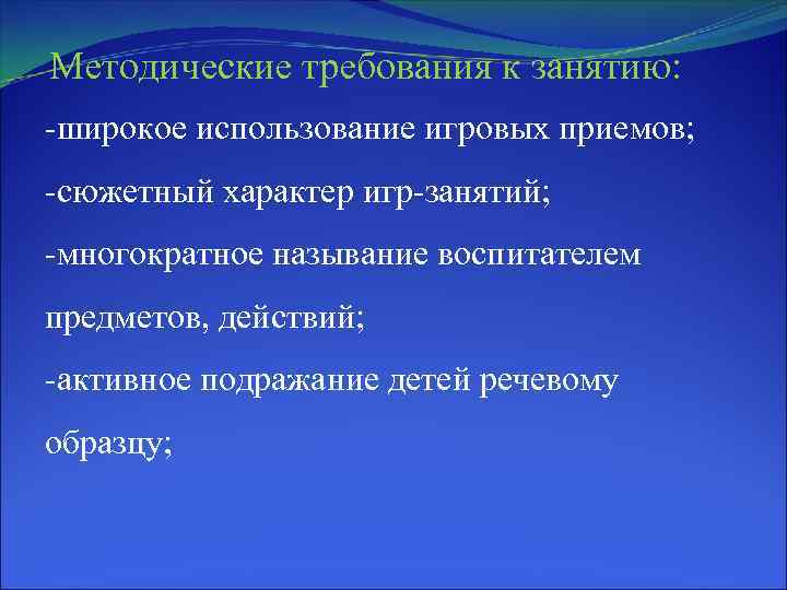 Методические требования к занятию: -широкое использование игровых приемов; -сюжетный характер игр-занятий; -многократное называние воспитателем