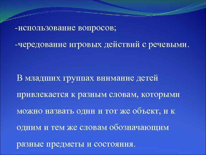 -использование вопросов; -чередование игровых действий с речевыми. В младших группах внимание детей привлекается к