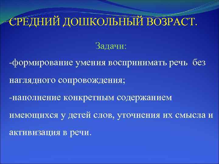 СРЕДНИЙ ДОШКОЛЬНЫЙ ВОЗРАСТ. Задачи: -формирование умения воспринимать речь без наглядного сопровождения; -наполнение конкретным содержанием