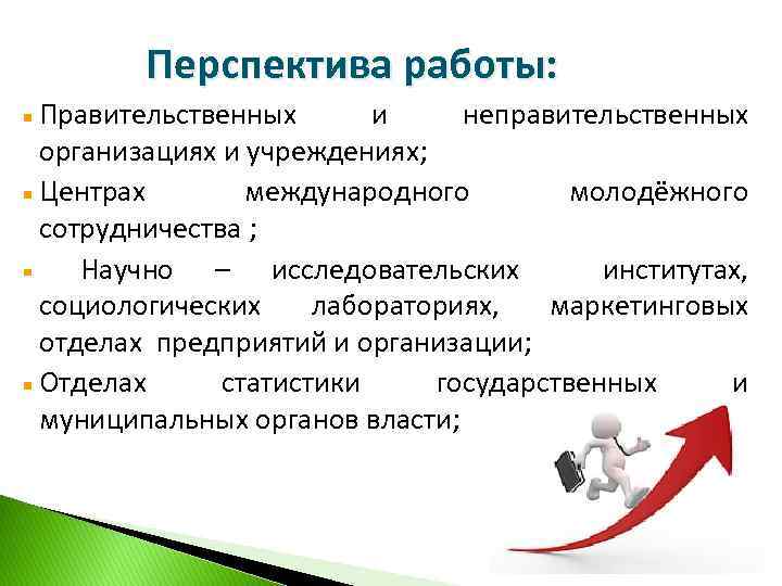Перспектива работы: Правительственных и неправительственных организациях и учреждениях; Центрах международного молодёжного сотрудничества ; Научно