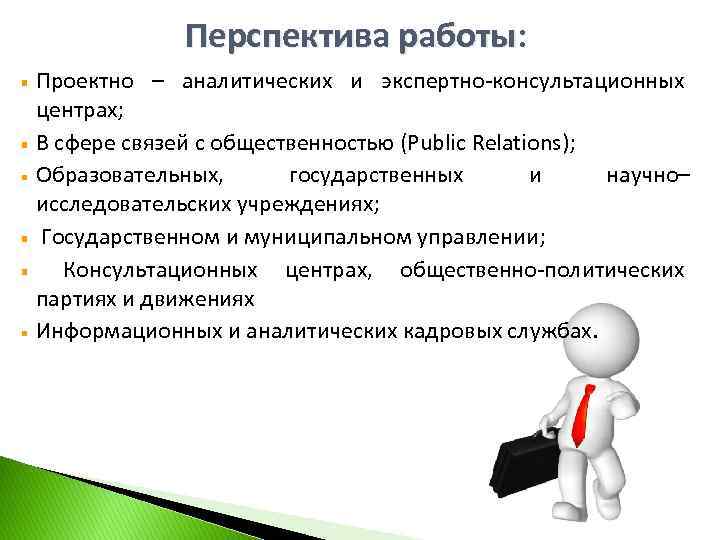 Перспектива работы: Проектно – аналитических и экспертно-консультационных центрах; В сфере связей с общественностью (Public