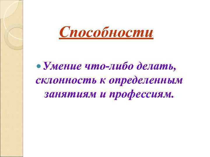 Способности Умение что-либо делать, склонность к определенным занятиям и профессиям. 