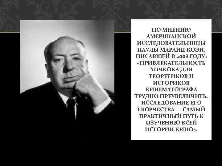 ПО МНЕНИЮ АМЕРИКАНСКОЙ ИССЛЕДОВАТЕЛЬНИЦЫ ПАУЛЫ МАРАНЦ КОЭН, ПИСАВШЕЙ В 2008 ГОДУ: «ПРИВЛЕКАТЕЛЬНОСТЬ ХИЧКОКА ДЛЯ