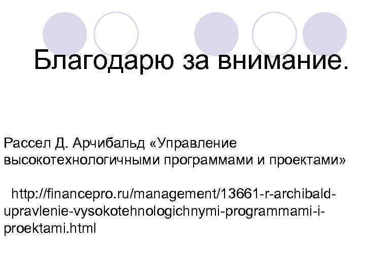 Благодарю за внимание. Рассел Д. Арчибальд «Управление высокотехнологичными программами и проектами» http: //financepro. ru/management/13661