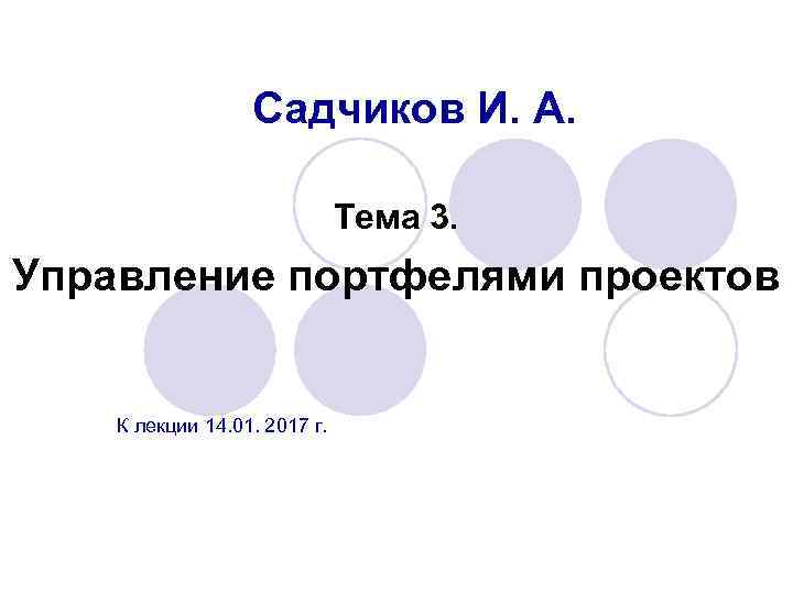 Садчиков И. А. Тема 3. Управление портфелями проектов К лекции 14. 01. 2017 г.