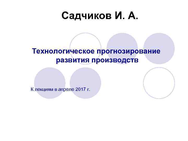 Садчиков И. А. Технологическое прогнозирование развития производств К лекциям в апреле 2017 г. 