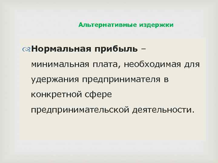 Альтернативные издержки Нормальная прибыль – минимальная плата, необходимая для удержания предпринимателя в конкретной сфере