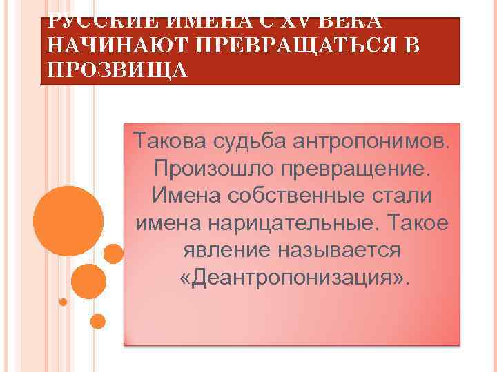 РУССКИЕ ИМЕНА С XV ВЕКА НАЧИНАЮТ ПРЕВРАЩАТЬСЯ В ПРОЗВИЩА Такова судьба антропонимов. Произошло превращение.