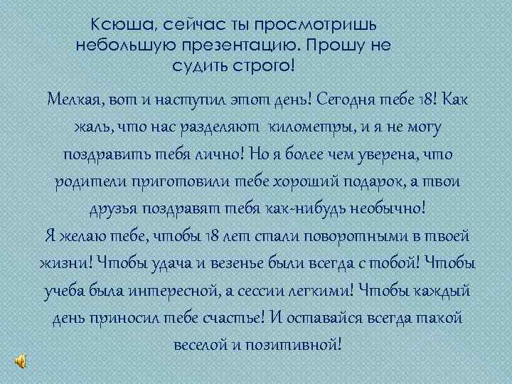 Ксюша, сейчас ты просмотришь небольшую презентацию. Прошу не судить строго! Мелкая, вот и наступил