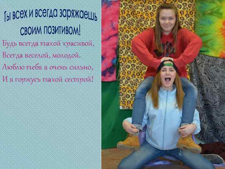 Будь всегда такой красивой, Всегда веселой, молодой. Люблю тебя я очень сильно, И я