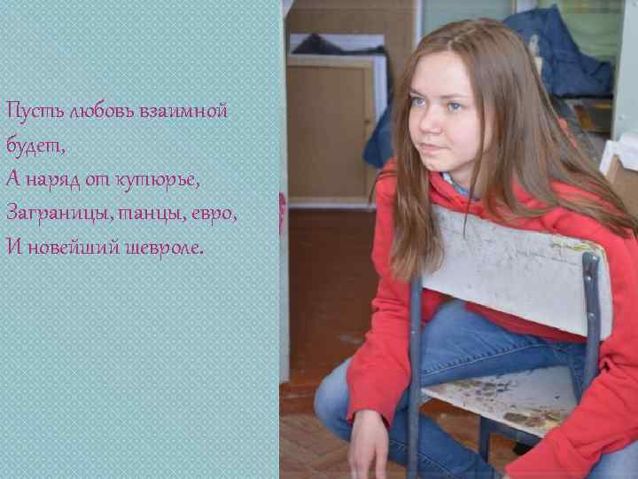 Пусть любовь взаимной будет, А наряд от кутюрье, Заграницы, танцы, евро, И новейший шевроле.