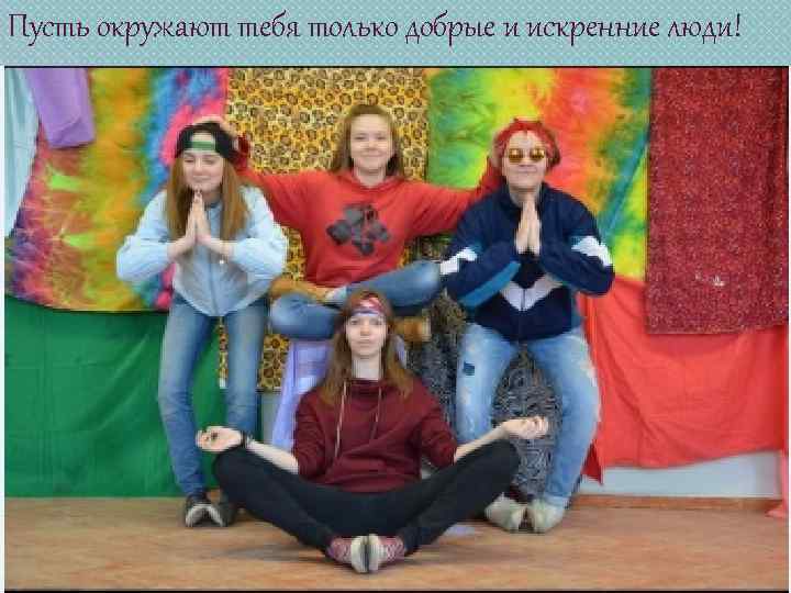 Пусть окружают тебя только добрые и искренние люди! 