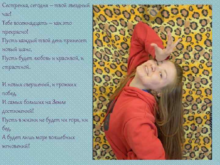 Сестренка, сегодня – твой звездный час! Тебе восемнадцать – как это прекрасно! Пусть каждый