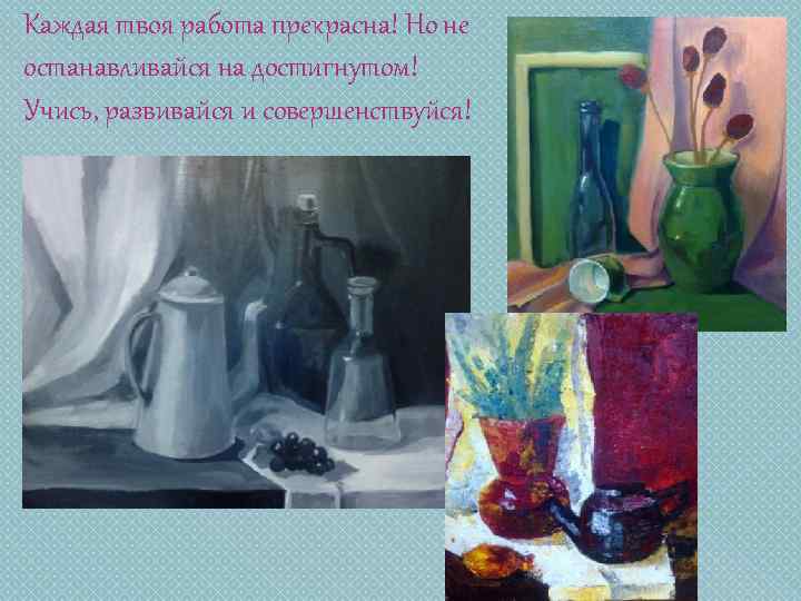 Каждая твоя работа прекрасна! Но не останавливайся на достигнутом! Учись, развивайся и совершенствуйся! 