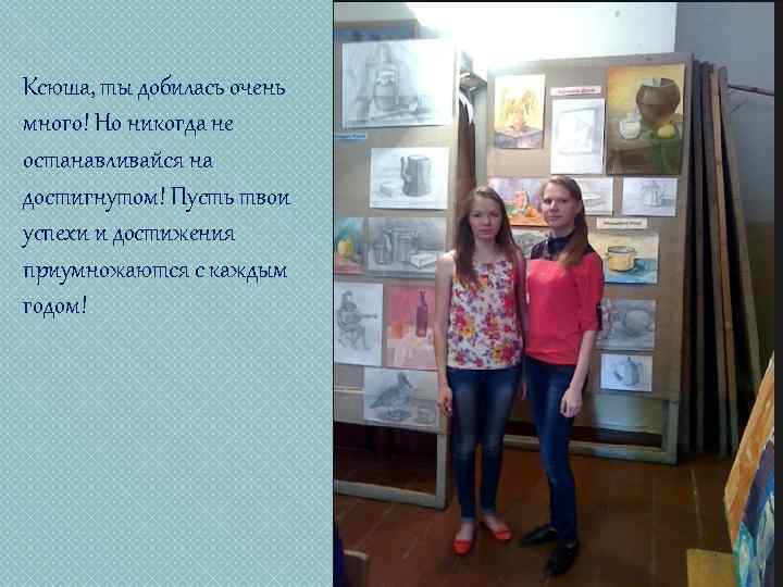 Ксюша, ты добилась очень много! Но никогда не останавливайся на достигнутом! Пусть твои успехи