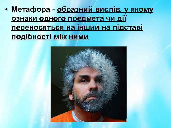  • Метафора - образний вислів, у якому ознаки одного предмета чи дії переносяться
