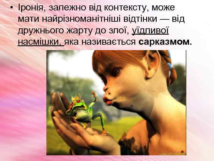  • Іронія, залежно від контексту, може мати найрізноманітніші відтінки — від дружнього жарту