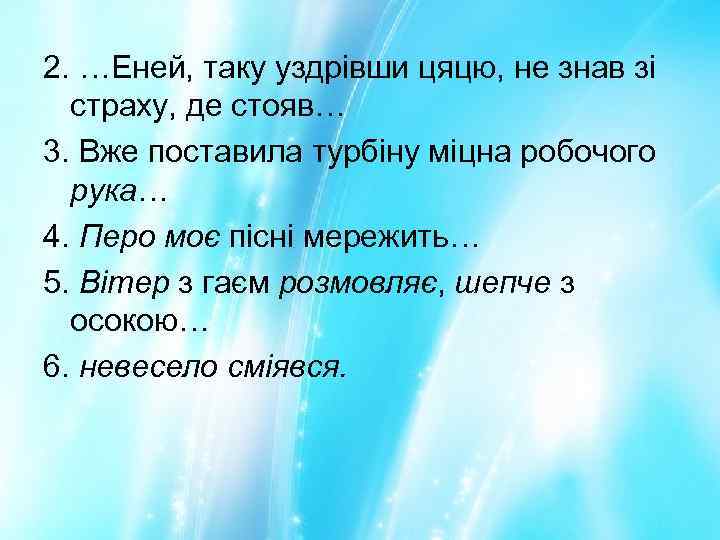 2. …Еней, таку уздрівши цяцю, не знав зі страху, де стояв… 3. Вже поставила