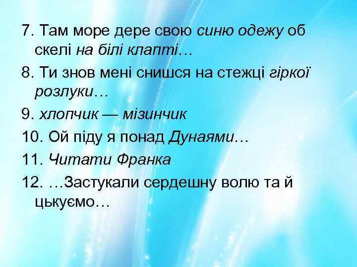 7. Там море дере свою синю одежу об скелі на білі клапті… 8. Ти