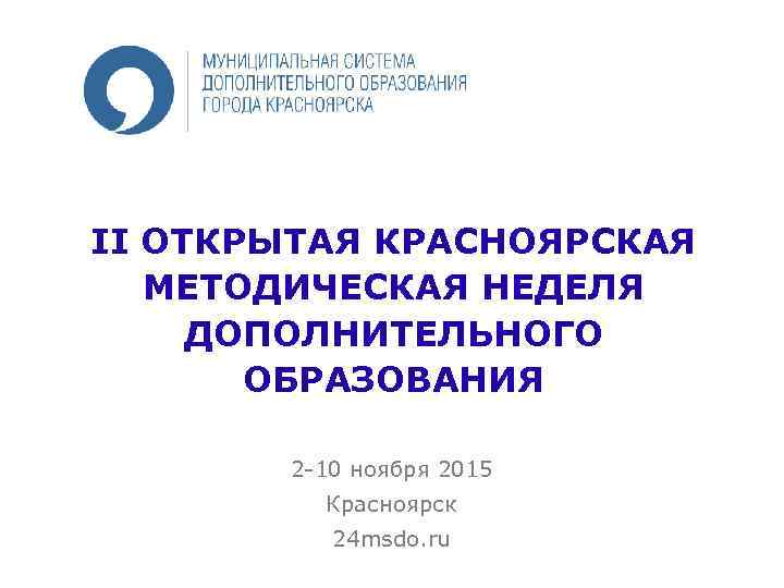 II ОТКРЫТАЯ КРАСНОЯРСКАЯ МЕТОДИЧЕСКАЯ НЕДЕЛЯ ДОПОЛНИТЕЛЬНОГО ОБРАЗОВАНИЯ 2 -10 ноября 2015 Красноярск 24 msdo.