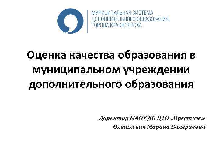 Оценка качества образования в муниципальном учреждении дополнительного образования Директор МАОУ ДО ЦТО «Престиж» Олешкевич
