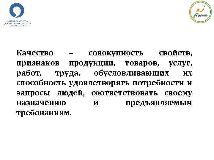 Качество – совокупность свойств, признаков продукции, товаров, услуг, работ, труда, обусловливающих их способность удовлетворять