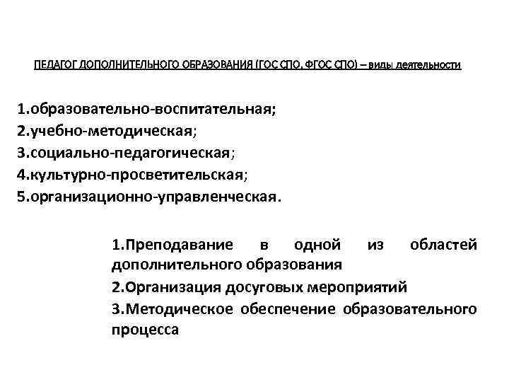 ПЕДАГОГ ДОПОЛНИТЕЛЬНОГО ОБРАЗОВАНИЯ (ГОС СПО, ФГОС СПО) – виды деятельности 1. образовательно-воспитательная; 2. учебно-методическая;