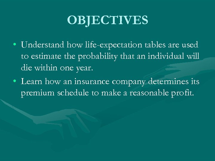 OBJECTIVES • Understand how life-expectation tables are used to estimate the probability that an