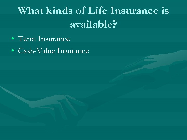 What kinds of Life Insurance is available? • Term Insurance • Cash-Value Insurance 