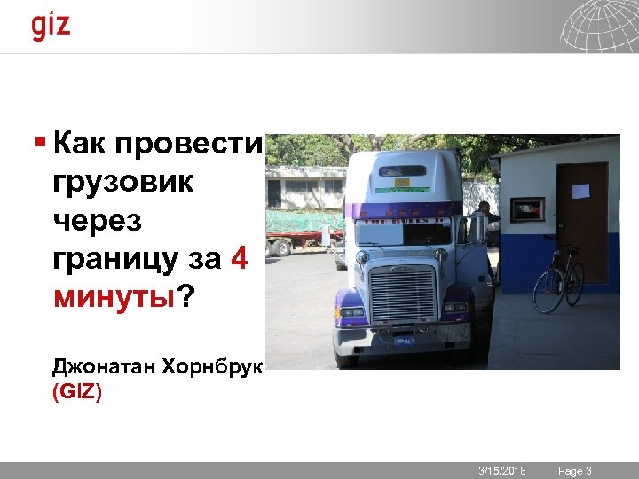 § Как провести грузовик через границу за 4 минуты? Джонатан Хорнбрук (GIZ) 3/15/2018 Seite