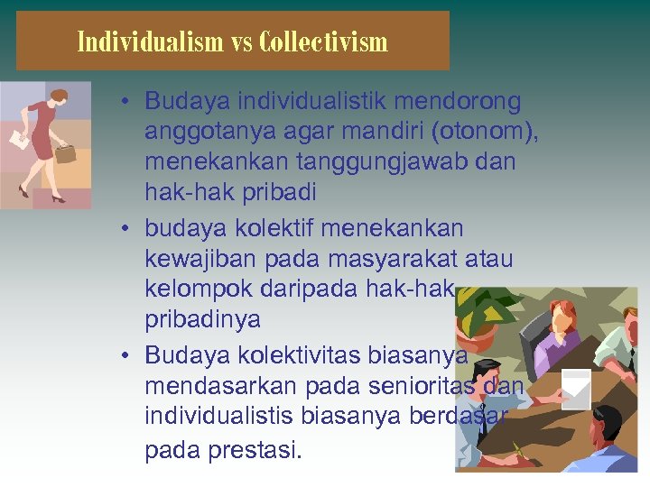 Individualism vs Collectivism • Budaya individualistik mendorong anggotanya agar mandiri (otonom), menekankan tanggungjawab dan