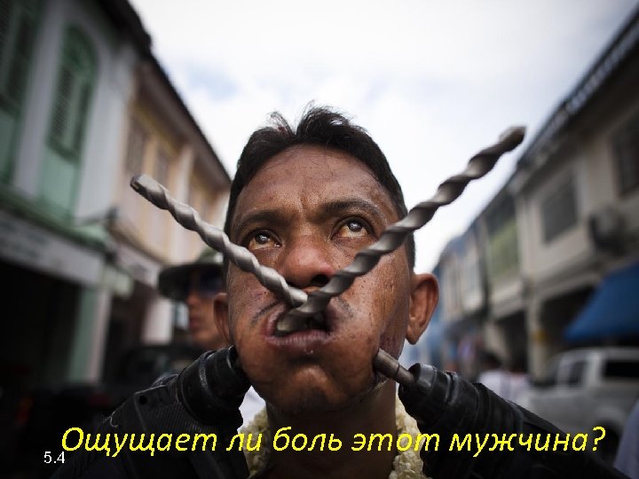 Ощущает ли боль этот мужчина? 5. 4 