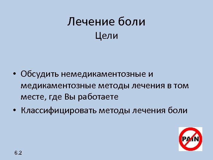 Лечение боли Цели • Обсудить немедикаментозные и медикаментозные методы лечения в том месте, где