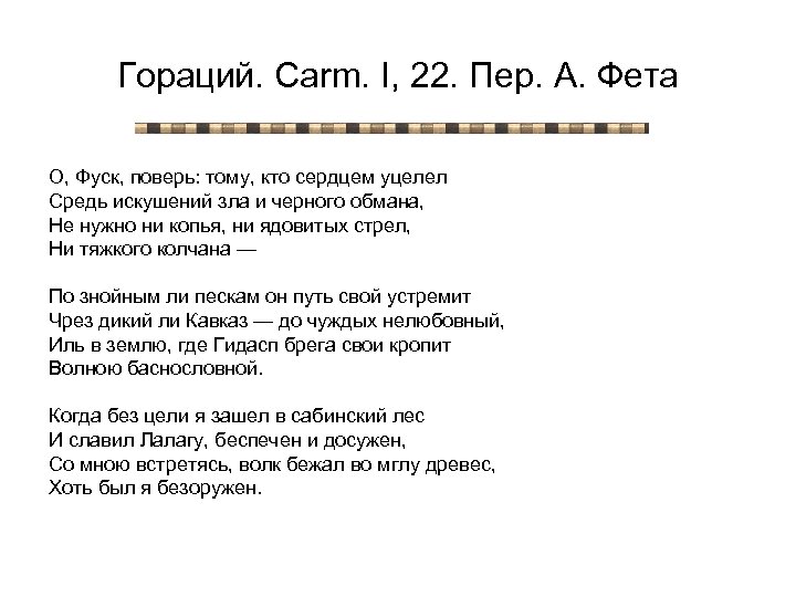Гораций. Carm. I, 22. Пер. А. Фета О, Фуск, поверь: тому, кто сердцем уцелел