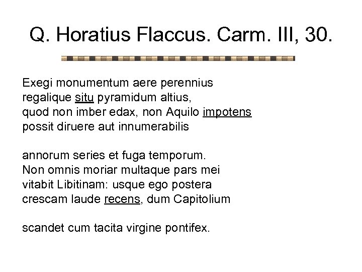 Q. Horatius Flaccus. Carm. III, 30. Exegi monumentum aere perennius regalique situ pyramidum altius,