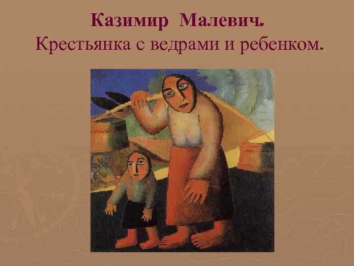 Казимир Малевич. Крестьянка с ведрами и ребенком. 