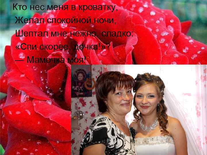 Кто нес меня в кроватку, Желал спокойной ночи, Шептал мне нежно, сладко: «Спи скорее,