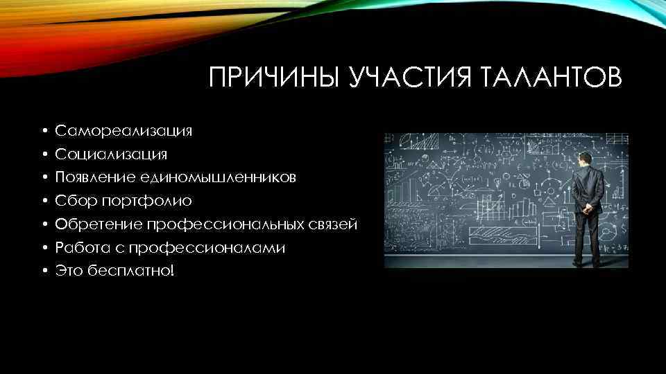 ПРИЧИНЫ УЧАСТИЯ ТАЛАНТОВ • Самореализация • Социализация • Появление единомышленников • Сбор портфолио •