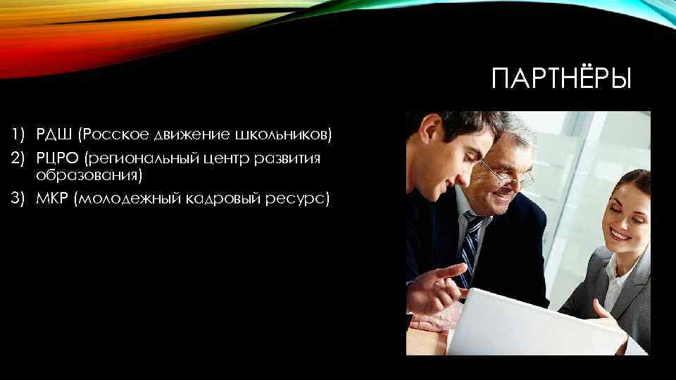 ПАРТНЁРЫ 1) РДШ (Росское движение школьников) 2) РЦРО (региональный центр развития образования) 3) МКР